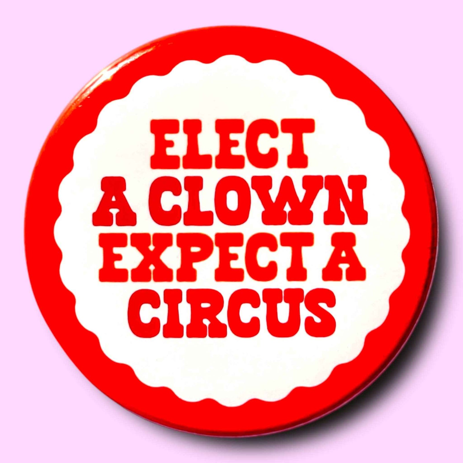 Elect a Clown, Expect a Circus (Button or Magnet!)